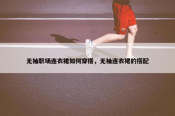 无袖职场连衣裙如何穿搭，无袖连衣裙的搭配