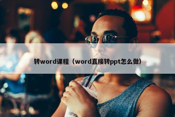 转word课程（word直接转ppt怎么做）