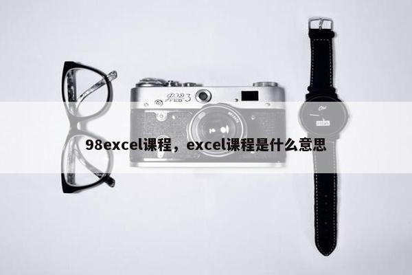 98excel课程，excel课程是什么意思