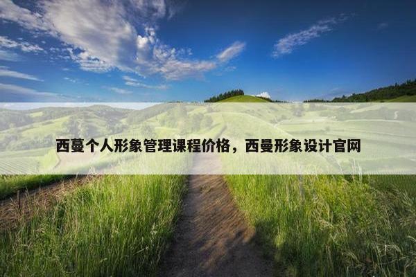 西蔓个人形象管理课程价格，西曼形象设计官网