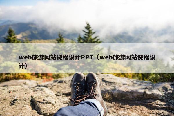 web旅游网站课程设计PPT（web旅游网站课程设计）