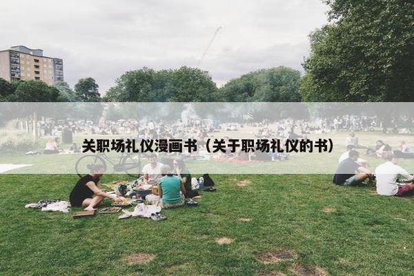 关职场礼仪漫画书（关于职场礼仪的书）