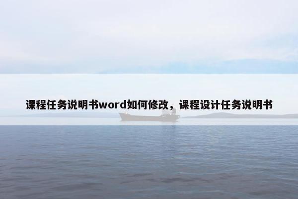 课程任务说明书word如何修改，课程设计任务说明书