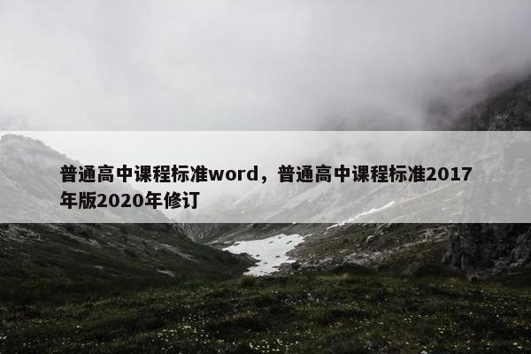 普通高中课程标准word，普通高中课程标准2017年版2020年修订