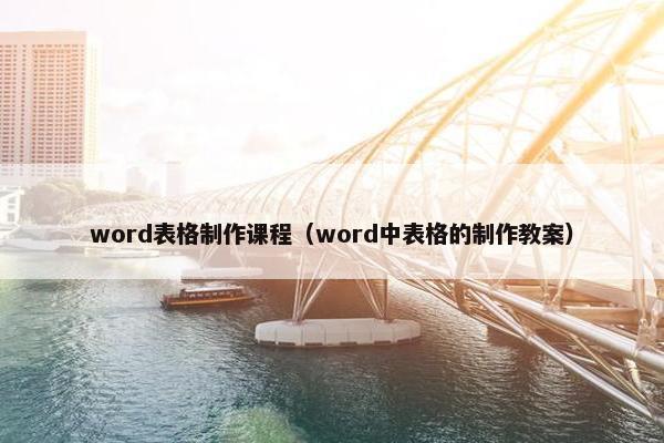 word表格制作课程（word中表格的制作教案）
