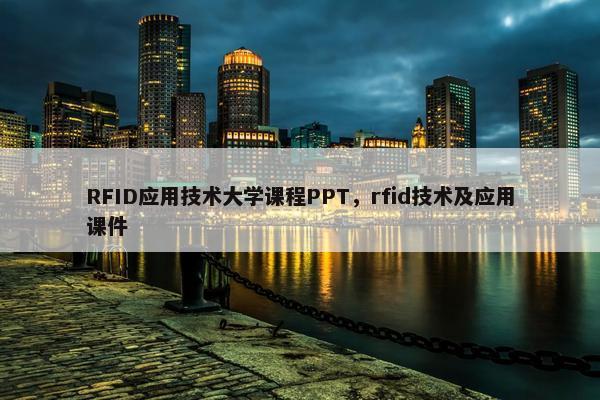 RFID应用技术大学课程PPT，rfid技术及应用课件