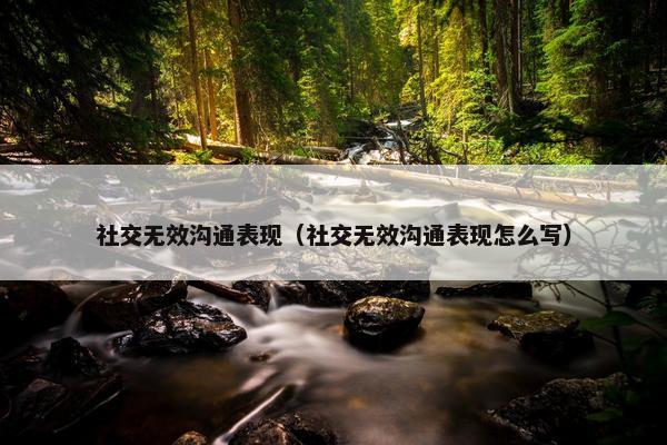 社交无效沟通表现（社交无效沟通表现怎么写）