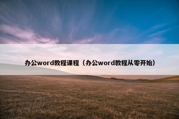 办公word教程课程（办公word教程从零开始）