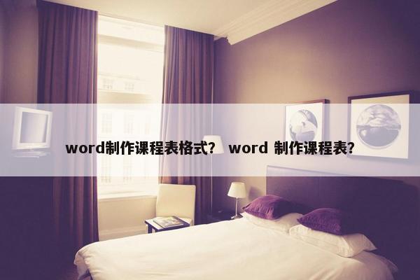 word制作课程表格式？ word 制作课程表？