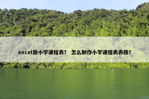 excel做小学课程表？ 怎么制作小学课程表表格？