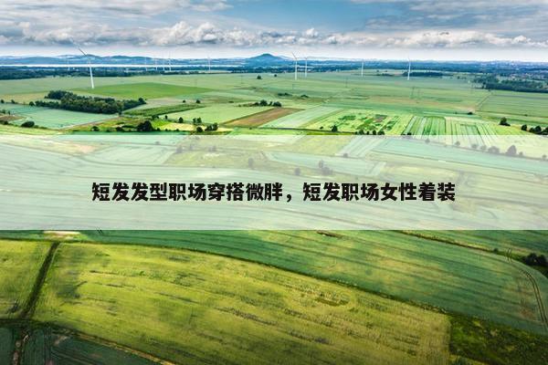 短发发型职场穿搭微胖，短发职场女性着装