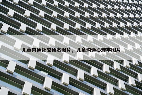 儿童沟通社交绘本图片，儿童沟通心理学图片