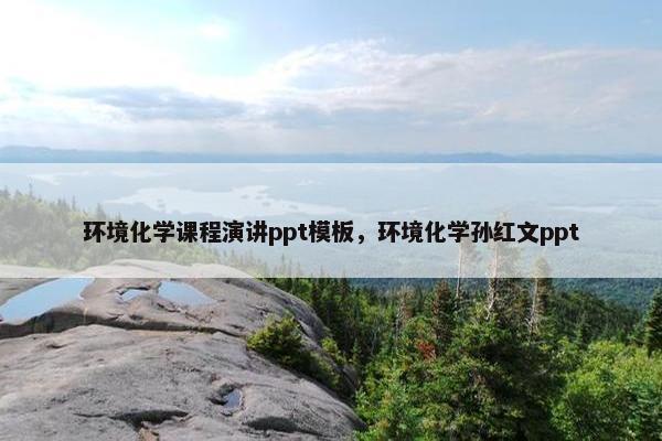 环境化学课程演讲ppt模板，环境化学孙红文ppt