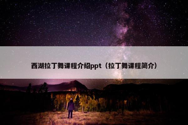 西湖拉丁舞课程介绍ppt（拉丁舞课程简介）