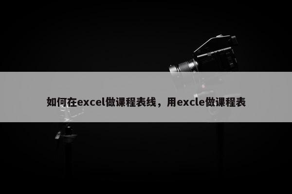 如何在excel做课程表线，用excle做课程表