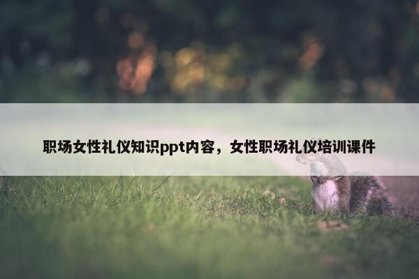 职场女性礼仪知识ppt内容，女性职场礼仪培训课件