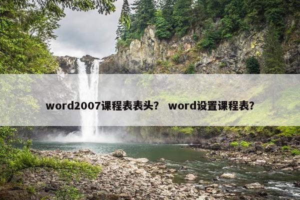 word2007课程表表头？ word设置课程表？
