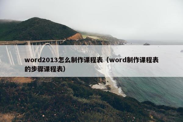 word2013怎么制作课程表（word制作课程表的步骤课程表）
