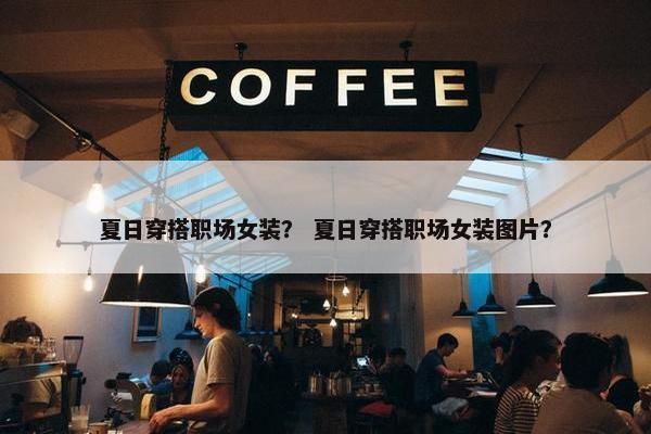 夏日穿搭职场女装？ 夏日穿搭职场女装图片？