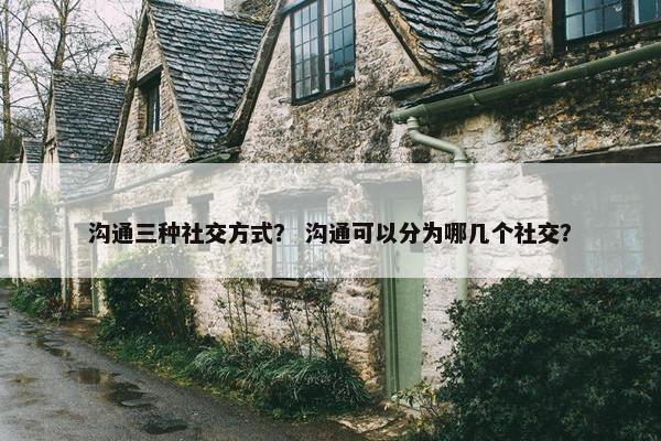 沟通三种社交方式？ 沟通可以分为哪几个社交？