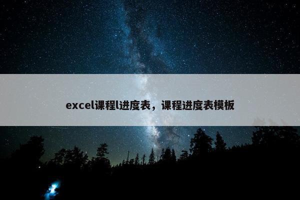 excel课程l进度表，课程进度表模板