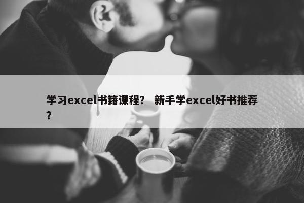 学习excel书籍课程？ 新手学excel好书推荐？