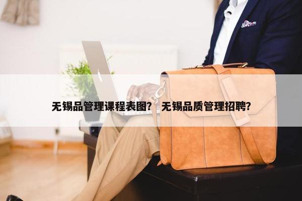 无锡品管理课程表图？ 无锡品质管理招聘？