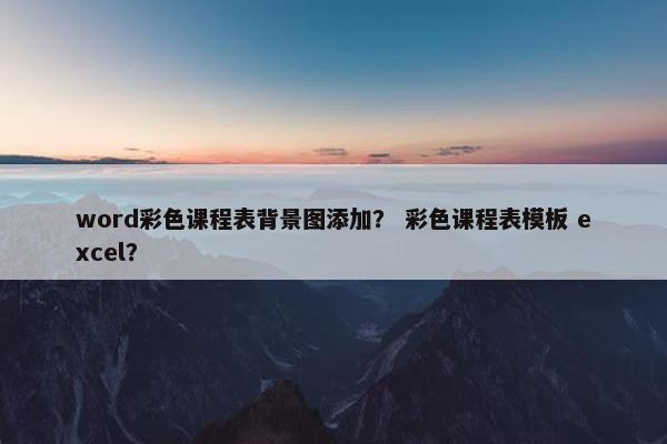word彩色课程表背景图添加？ 彩色课程表模板 excel？