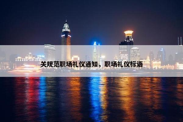 关规范职场礼仪通知，职场礼仪标语