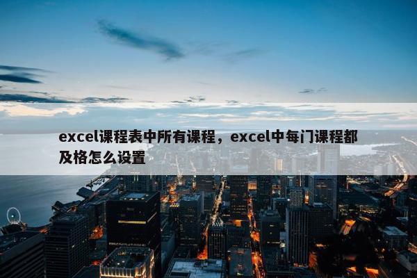 excel课程表中所有课程，excel中每门课程都及格怎么设置