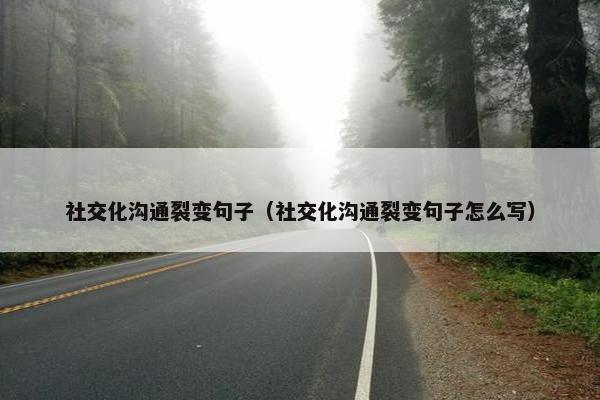 社交化沟通裂变句子（社交化沟通裂变句子怎么写）