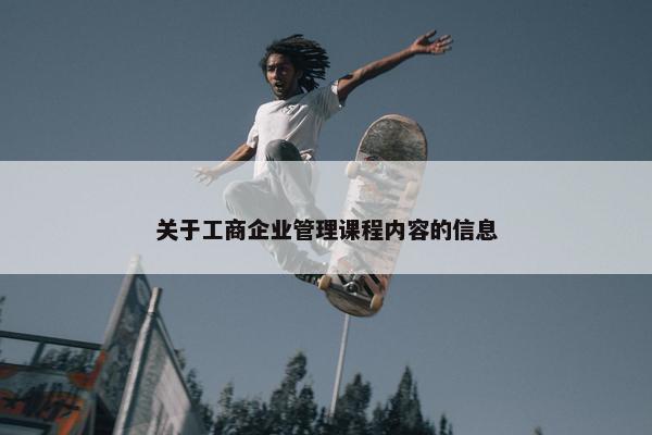 关于工商企业管理课程内容的信息