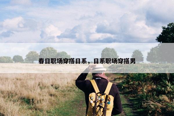 春日职场穿搭日系，日系职场穿搭男