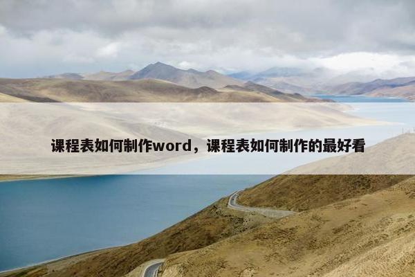 课程表如何制作word，课程表如何制作的最好看