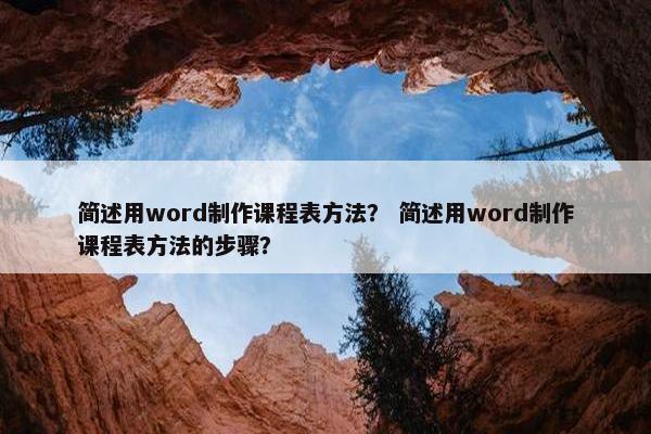 简述用word制作课程表方法？ 简述用word制作课程表方法的步骤？