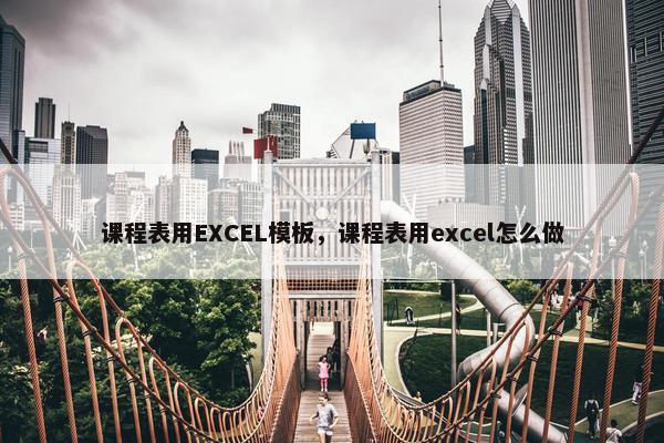 课程表用EXCEL模板，课程表用excel怎么做