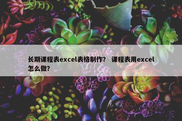 长期课程表excel表格制作？ 课程表用excel怎么做？