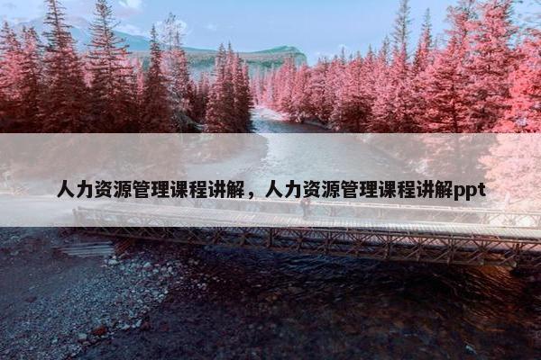 人力资源管理课程讲解，人力资源管理课程讲解ppt