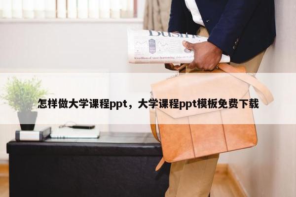 怎样做大学课程ppt，大学课程ppt模板免费下载