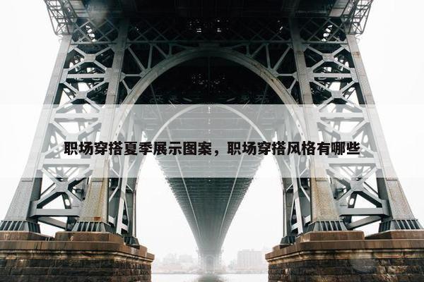 职场穿搭夏季展示图案，职场穿搭风格有哪些