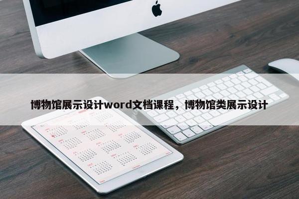 博物馆展示设计word文档课程，博物馆类展示设计