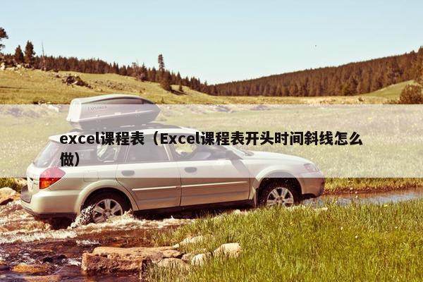 excel课程表（Excel课程表开头时间斜线怎么做）