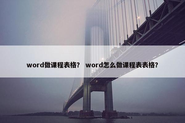 word做课程表格？ word怎么做课程表表格？