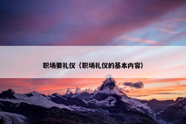 职场要礼仪（职场礼仪的基本内容）