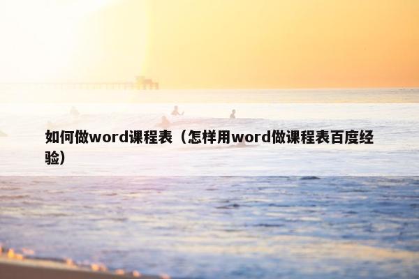 如何做word课程表（怎样用word做课程表百度经验）