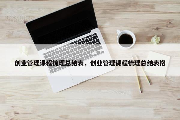 创业管理课程梳理总结表，创业管理课程梳理总结表格