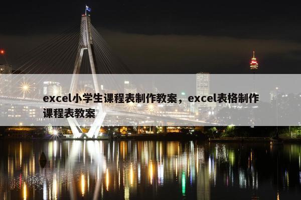 excel小学生课程表制作教案，excel表格制作课程表教案