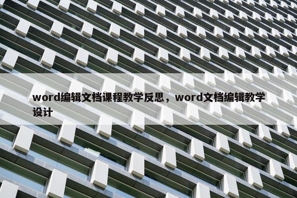 word编辑文档课程教学反思，word文档编辑教学设计