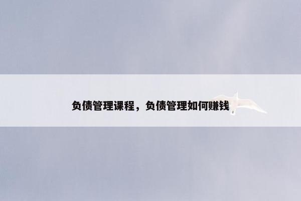 负债管理课程，负债管理如何赚钱