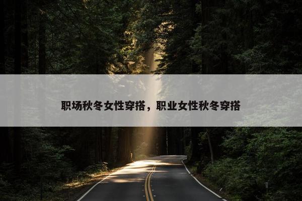 职场秋冬女性穿搭，职业女性秋冬穿搭